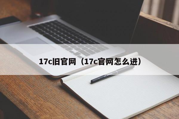 17c旧官网(17c官网怎么进)