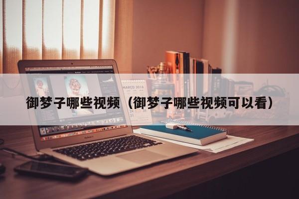 御梦子哪些视频（御梦子哪些视频可以看）