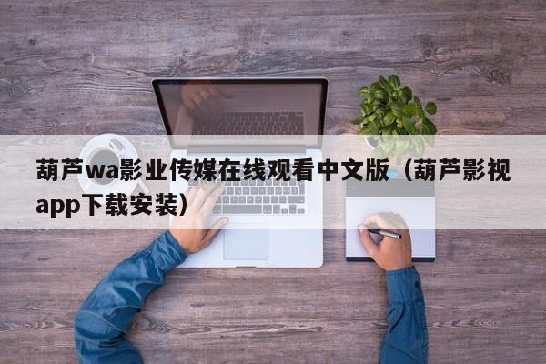 葫芦wa影业传媒在线观看中文版（葫芦影视app下载安装）