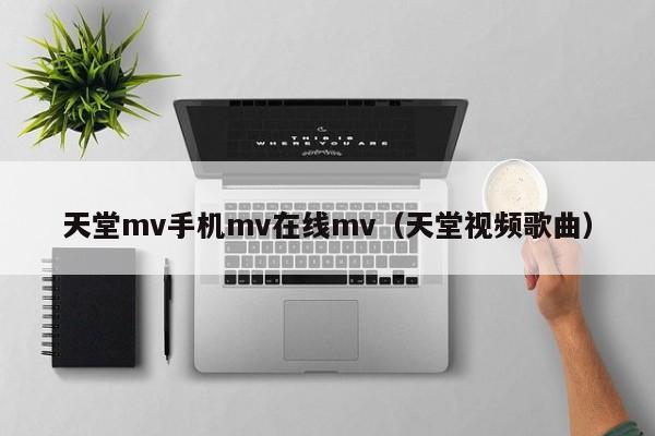 天堂mv手机mv在线mv(天堂视频歌曲)
