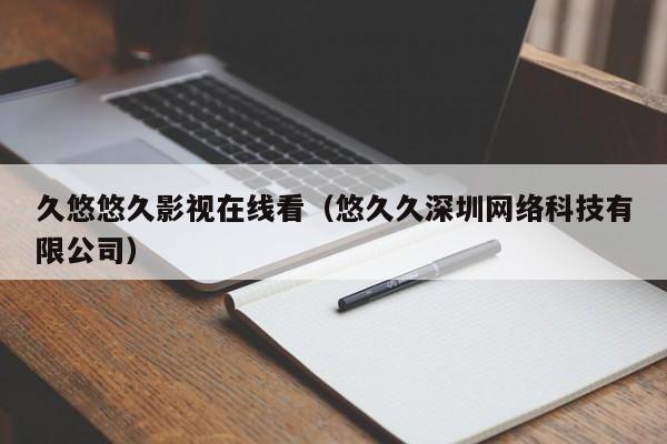 久悠悠久影视在线看(悠久久深圳网络科技有限公司)