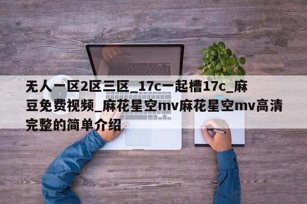 无人一区2区三区_17c一起槽17c_麻豆免费视频_麻花星空mv麻花星空mv高清完整的简单介绍