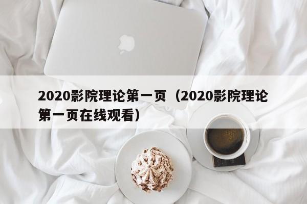 2020影院理论第一页(2020影院理论第一页在线观看)
