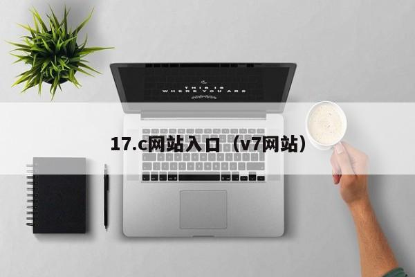 17.c网站入口(v7网站)