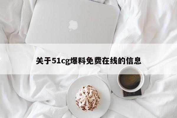 关于51cg爆料免费在线的信息