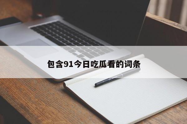 包含91今日吃瓜看的词条