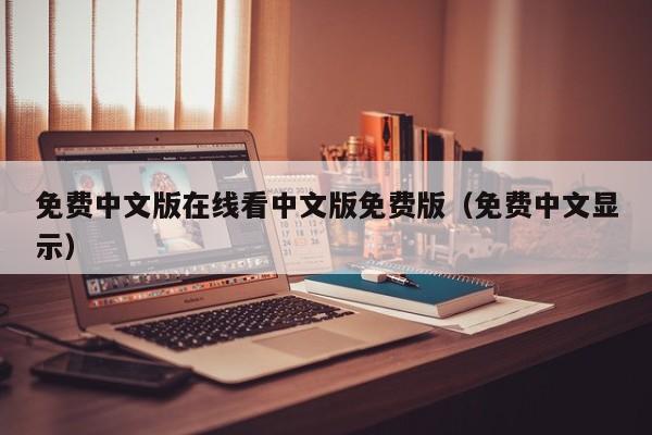 免费中文版在线看中文版免费版（免费中文显示）