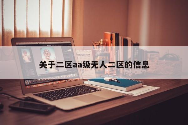 关于二区aa级无人二区的信息
