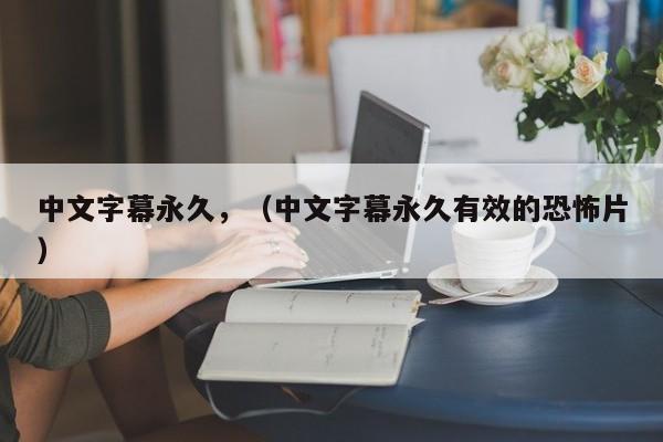 中文字幕永久，（中文字幕永久有效的恐怖片）
