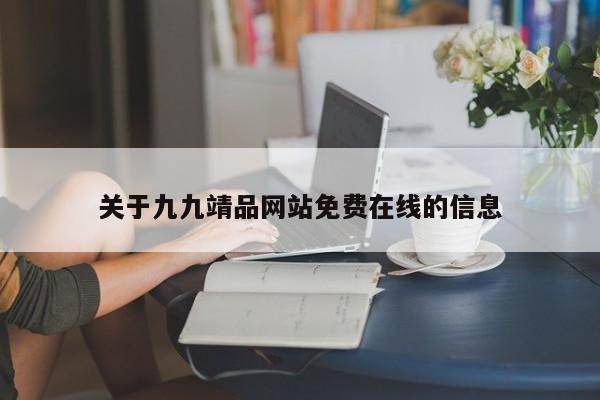 关于九九靖品网站免费在线的信息