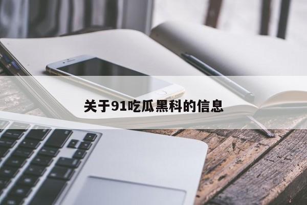 关于91吃瓜黑科的信息