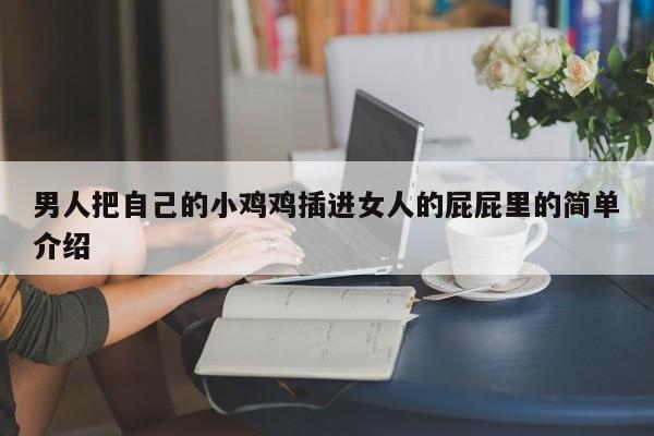 男人把自己的小鸡鸡插进女人的屁屁里的简单介绍