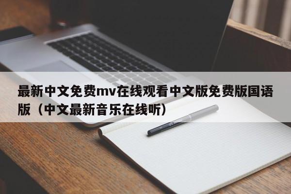 最新中文免费mv在线观看中文版免费版国语版(中文最新音乐在线听)