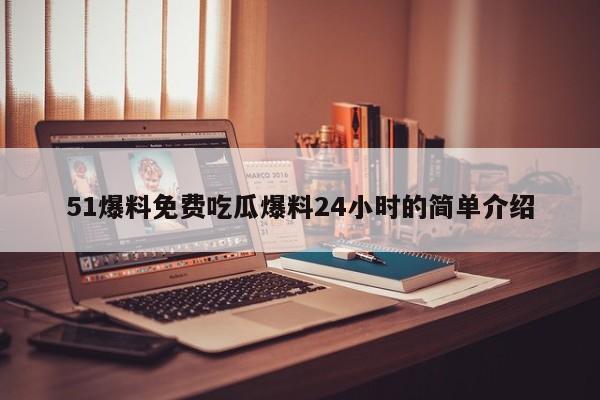 51爆料免费吃瓜爆料24小时的简单介绍