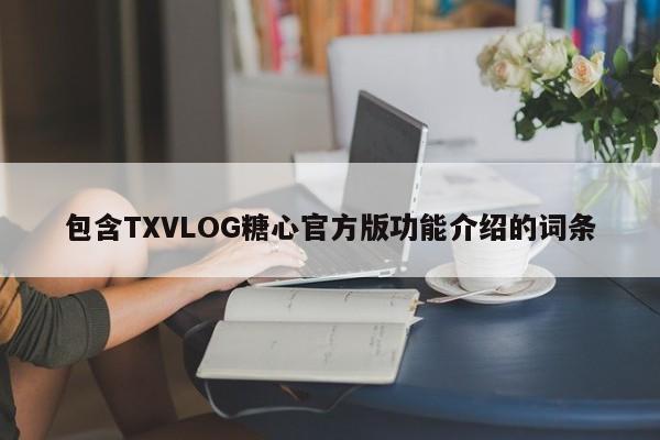 包含TXVLOG糖心官方版功能介绍的词条