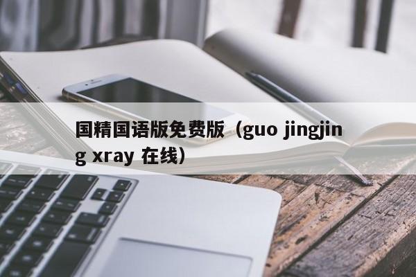 国精国语版免费版(guo jingjing xray 在线)