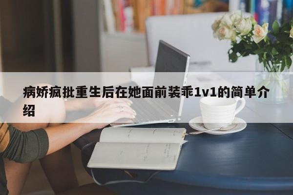 病娇疯批重生后在她面前装乖1v1的简单介绍