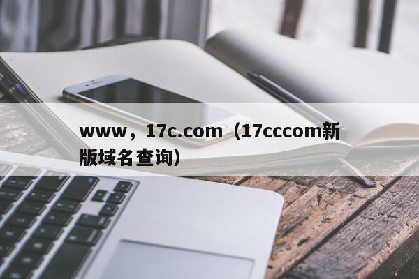 www,17c.com(17cccom新版域名查询)