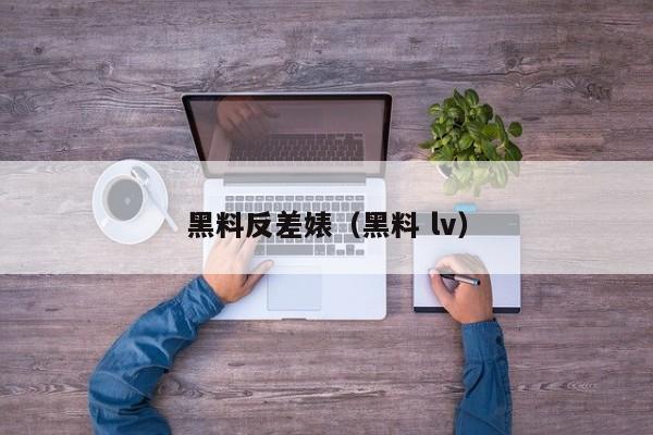 黑料反差婊(黑料 lv)