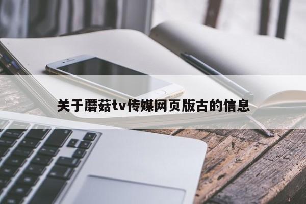 关于蘑菇tv传媒网页版古的信息