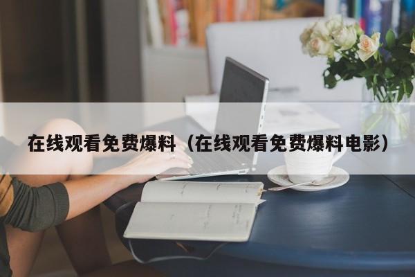 在线观看免费爆料(在线观看免费爆料电影)