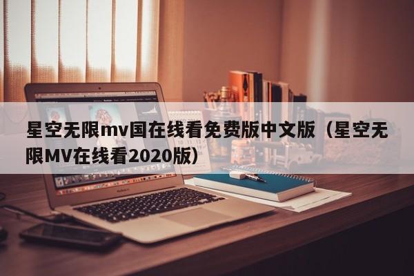 星空无限mv国在线看免费版中文版(星空无限MV在线看2020版)